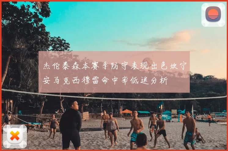杰伦泰森本赛季防守表现出色坎宁安马克西穆雷命中率低迷分析