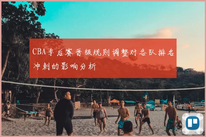 CBA季后赛晋级规则调整对各队排名冲刺的影响分析