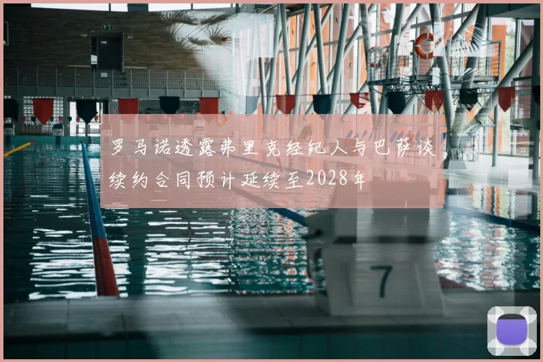 罗马诺透露弗里克经纪人与巴萨谈续约合同预计延续至2028年
