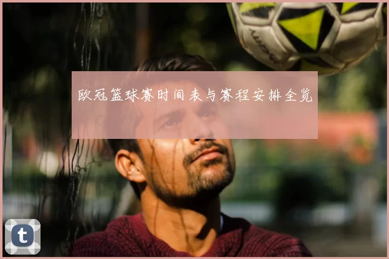 欧冠篮球赛时间表与赛程安排全览