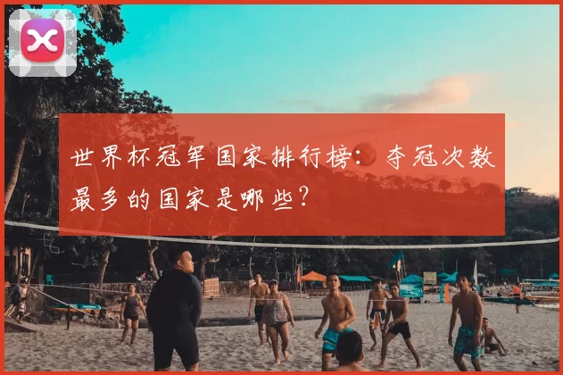 世界杯冠军国家排行榜:夺冠次数最多的国家是哪些?