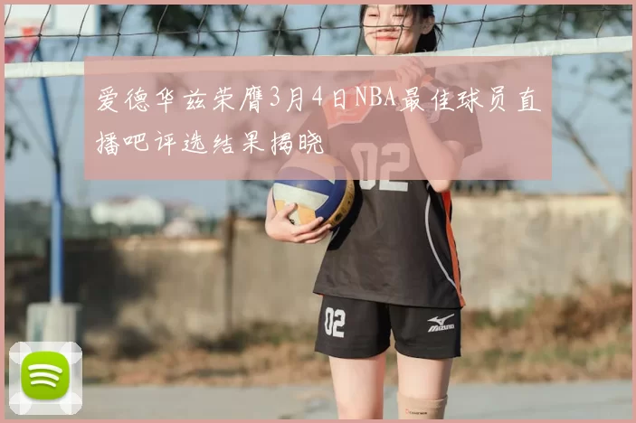 爱德华兹荣膺3月4日NBA最佳球员直播吧评选结果揭晓