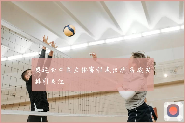 奥运会中国女排赛程表出炉 备战安排引关注