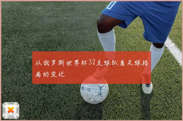 从俄罗斯世界杯32支球队看足球格局的变迁
