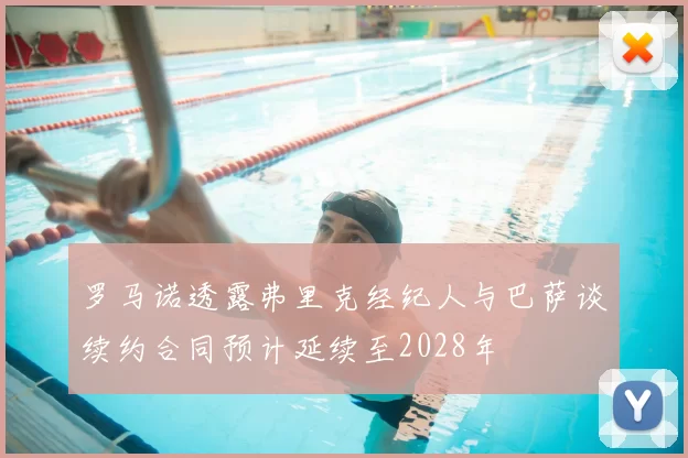 罗马诺透露弗里克经纪人与巴萨谈续约合同预计延续至2028年