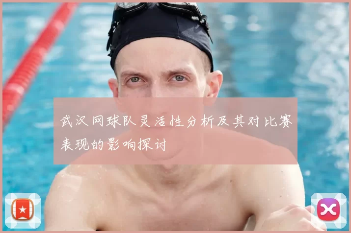 武汉网球队灵活性分析及其对比赛表现的影响探讨