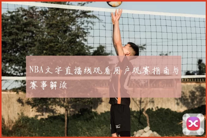 NBA文字直播线观看用户观赛指南与赛事解读