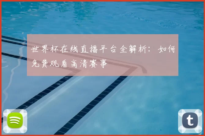 世界杯在线直播平台全解析：如何免费观看高清赛事