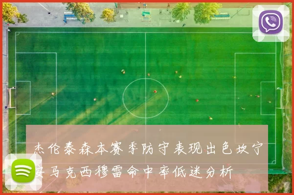 杰伦泰森本赛季防守表现出色坎宁安马克西穆雷命中率低迷分析