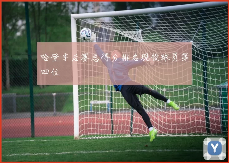 哈登季后赛总得分排名现役球员第四位