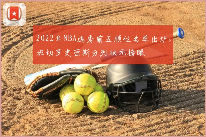 2022年NBA选秀前五顺位名单出炉，班切罗史密斯分列状元榜眼