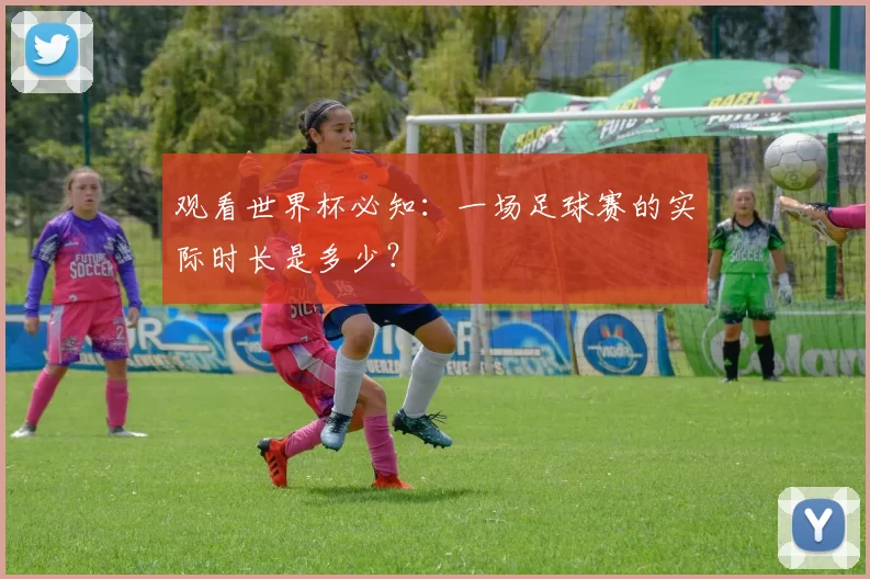 观看世界杯必知：一场足球赛的实际时长是多少？
