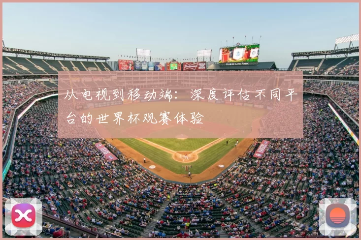 从电视到移动端：深度评估不同平台的世界杯观赛体验