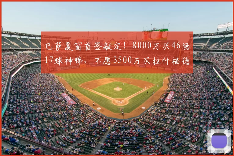 巴萨夏窗首签敲定!8000万买46场17球神锋,不愿3500万买拉什福德