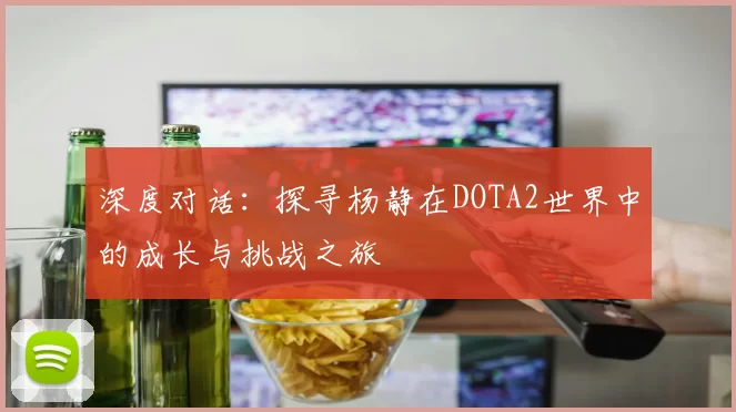深度对话:探寻杨静在DOTA2世界中的成长与挑战之旅