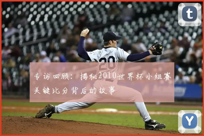 专访回顾:揭秘2010世界杯小组赛关键比分背后的故事