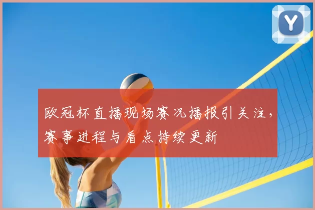 欧冠杯直播现场赛况播报引关注，赛事进程与看点持续更新