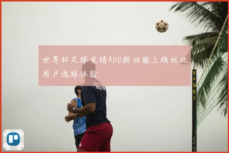 世界杯足球竞猜App新功能上线优化用户选球体验