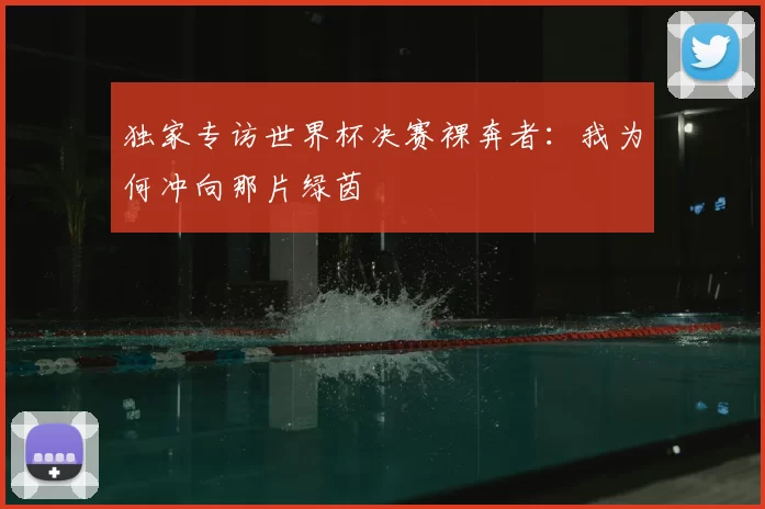 独家专访世界杯决赛裸奔者:我为何冲向那片绿茵