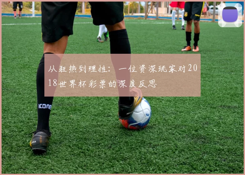 从狂热到理性:一位资深玩家对2018世界杯彩票的深度反思