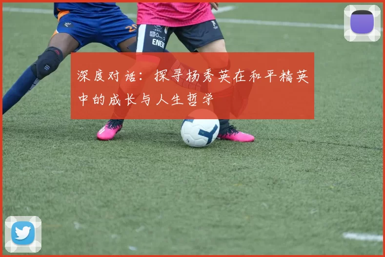 深度对话：探寻杨秀英在和平精英中的成长与人生哲学