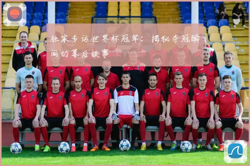 独家专访世界杯冠军:揭秘夺冠瞬间的幕后故事