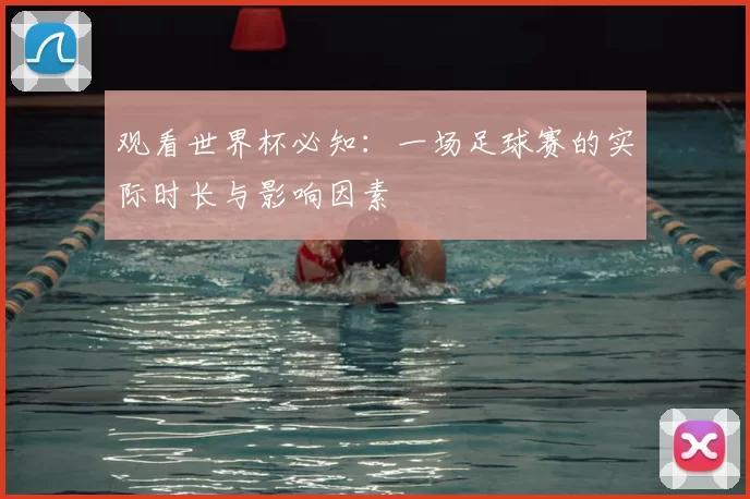 观看世界杯必知:一场足球赛的实际时长与影响因素