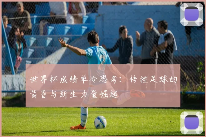 世界杯成绩单冷思考:传控足球的黄昏与新生力量崛起