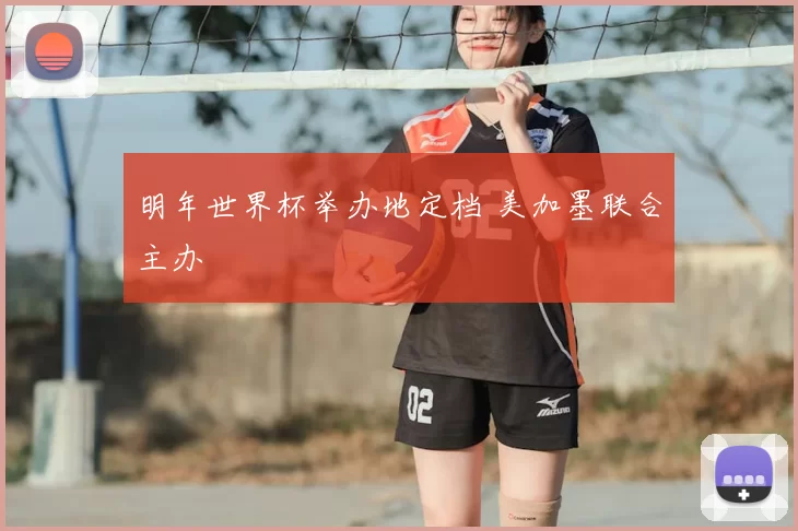 明年世界杯举办地定档 美加墨联合主办