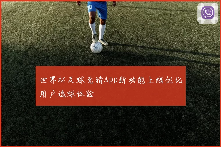 世界杯足球竞猜App新功能上线优化用户选球体验