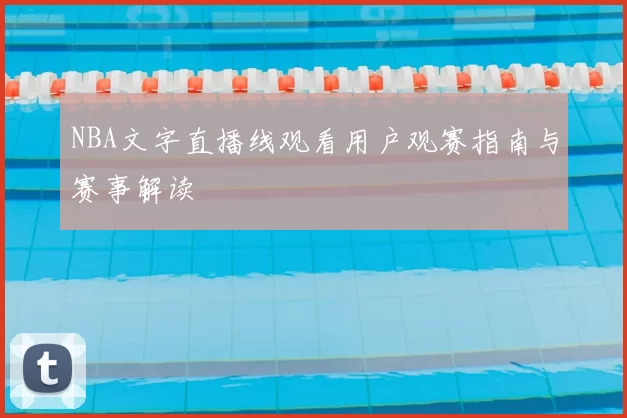 NBA文字直播线观看用户观赛指南与赛事解读