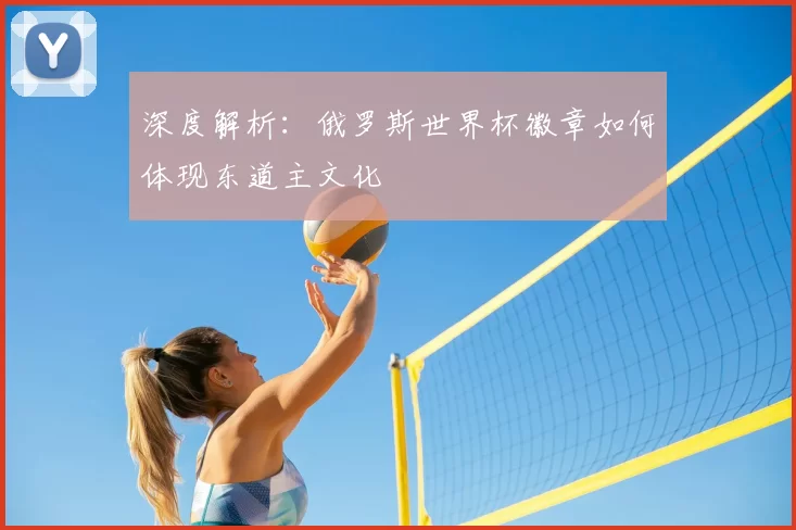 深度解析：俄罗斯世界杯徽章如何体现东道主文化