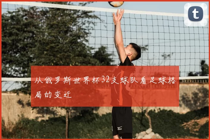 从俄罗斯世界杯32支球队看足球格局的变迁