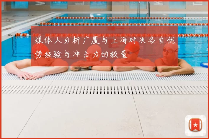 媒体人分析广厦与上海对决各自优势经验与冲击力的较量