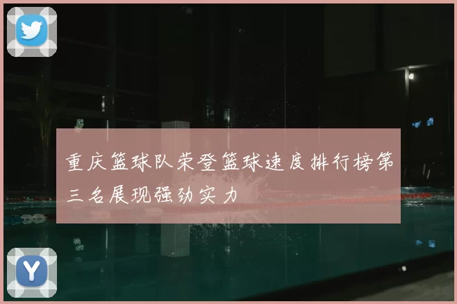 重庆篮球队荣登篮球速度排行榜第三名展现强劲实力