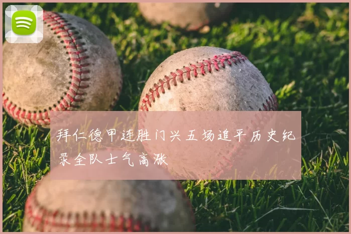 拜仁德甲连胜门兴五场追平历史纪录全队士气高涨