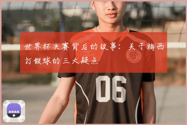 世界杯决赛背后的故事：关于梅西打假球的三大疑点