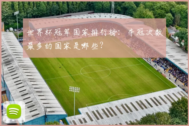 世界杯冠军国家排行榜：夺冠次数最多的国家是哪些？
