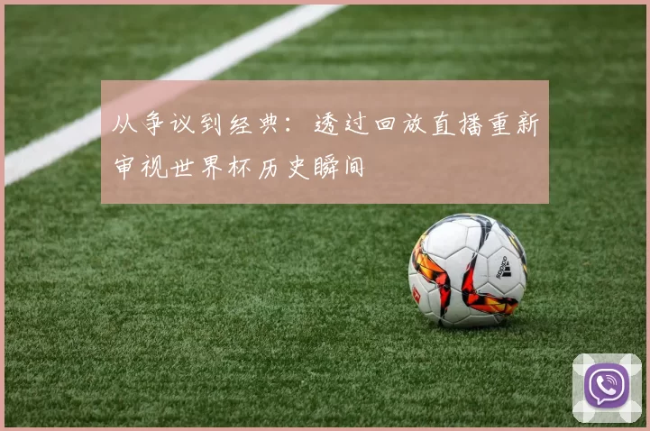 从争议到经典:透过回放直播重新审视世界杯历史瞬间