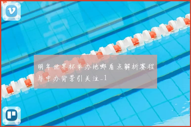 明年世界杯举办地哪看点解析赛程与申办背景引关注_1