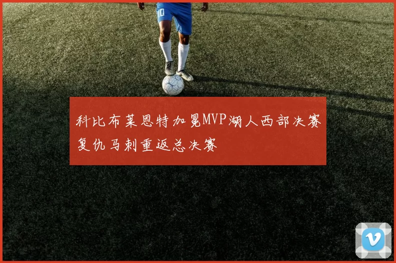 科比布莱恩特加冕MVP湖人西部决赛复仇马刺重返总决赛