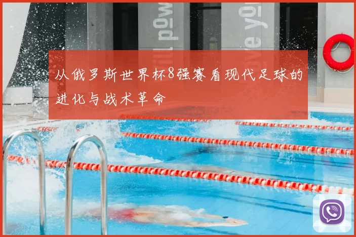从俄罗斯世界杯8强赛看现代足球的进化与战术革命