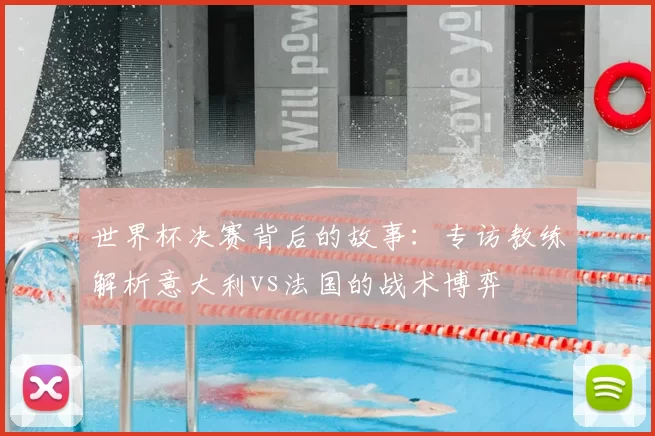 世界杯决赛背后的故事：专访教练解析意大利vs法国的战术博弈