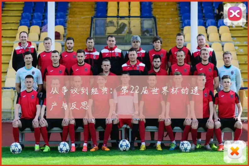 从争议到经典：第22届世界杯的遗产与反思