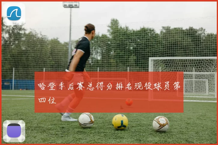 哈登季后赛总得分排名现役球员第四位