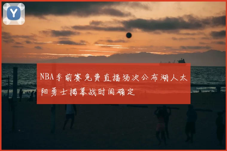 NBA季前赛免费直播场次公布湖人太阳勇士揭幕战时间确定