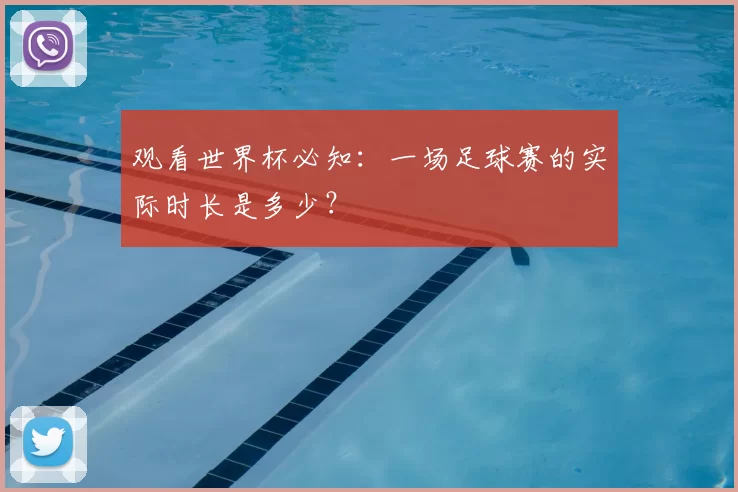 观看世界杯必知：一场足球赛的实际时长是多少？