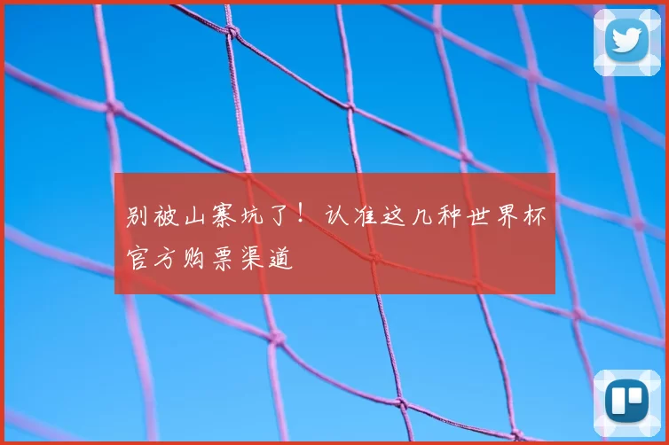 别被山寨坑了！认准这几种世界杯官方购票渠道