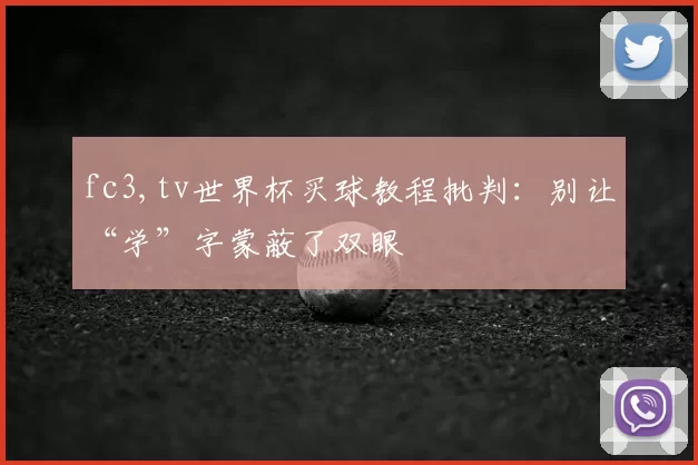 fc3,tv世界杯买球教程批判：别让“学”字蒙蔽了双眼