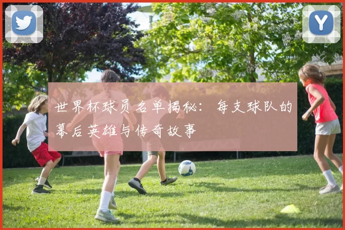 世界杯球员名单揭秘:每支球队的幕后英雄与传奇故事